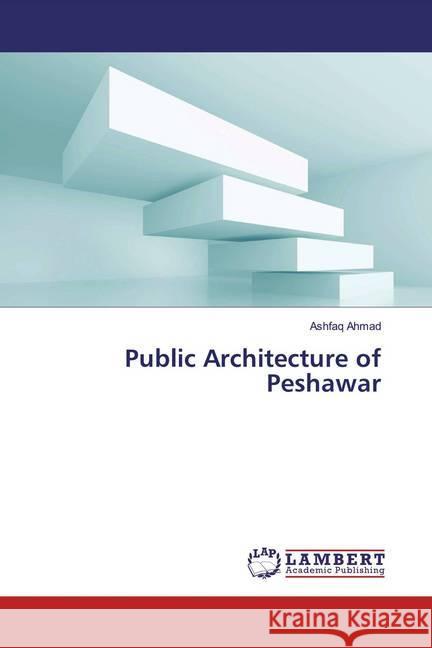 Public Architecture of Peshawar Ahmad, Ashfaq 9786139451999 LAP Lambert Academic Publishing - książka