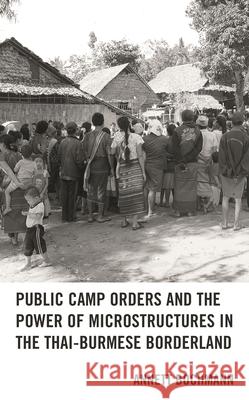 Public Camp Orders and the Power of Microstructures in the Thai-Burmese Borderland Annett Bochmann 9781793608970 Lexington Books - książka