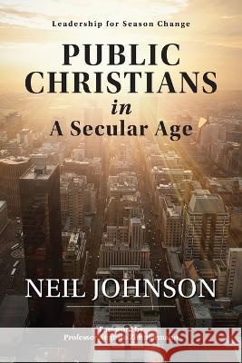 Public Christians in A Secular Age: Leadership for Season Change Neil R Johnson   9780645264609 Neil Johnson - książka