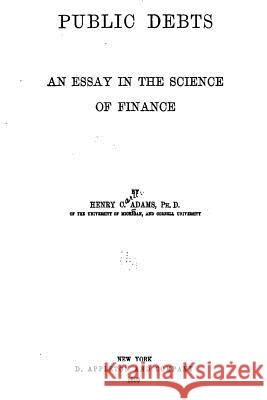 Public Debts, an Essay in the Science of Finance Henry Carter Adams 9781535260381 Createspace Independent Publishing Platform - książka