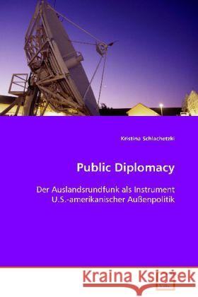 Public Diplomacy : Der Auslandsrundfunk als Instrument U.S.-amerikanischer Außenpolitik Schlachetzki, Kristina 9783836459860 VDM Verlag Dr. Müller - książka