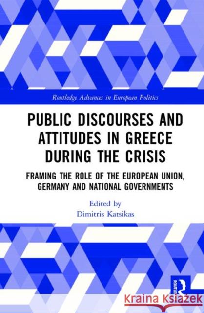 Public Discourses and Attitudes in Greece During the Crisis: Framing the Role of the European Union, Germany and National Governments Dimitris Katsikas 9781138732063 Routledge - książka