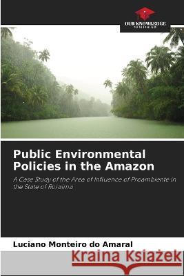 Public Environmental Policies in the Amazon Luciano Monteiro Do Amaral   9786205952146 Our Knowledge Publishing - książka