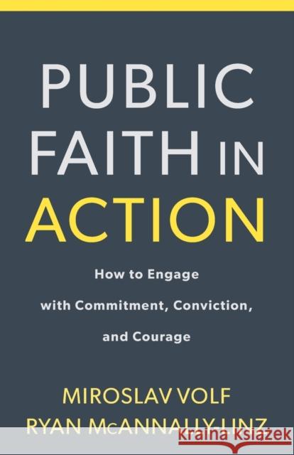 Public Faith in Action: How to Think Carefully, Engage Wisely, and Vote with Integrity Miroslav Volf Ryan McAnnally-Linz 9781587434105 Brazos Press - książka