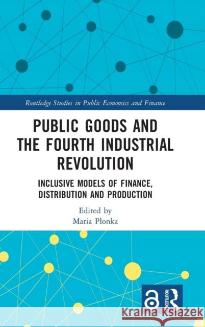 Public Goods and the Fourth Industrial Revolution: Inclusive Models of Finance, Distribution and Production Maria Plonka 9781032228990 Routledge - książka