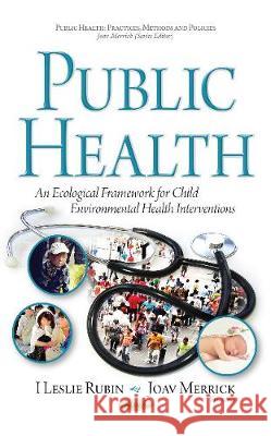 Public Health: An Ecological Framework for Child Environmental Health Interventions I Leslie Rubin, MD, Joav Merrick, MD, MMedSci, DMSc 9781536107005 Nova Science Publishers Inc - książka