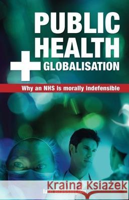 Public Health and Globalisation: Why a National Health Service Is Morally Indefensible Iain Brassington 9781845400798 Imprint Academic - książka