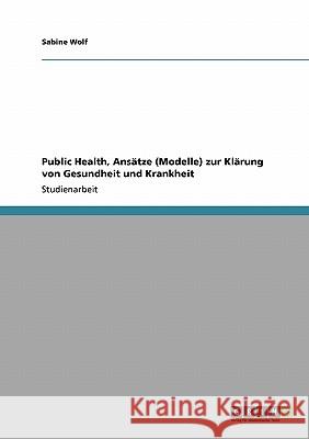 Public Health, Ansätze (Modelle) zur Klärung von Gesundheit und Krankheit Sabine Wolf 9783640435760 Grin Verlag - książka