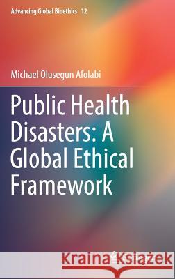 Public Health Disasters: A Global Ethical Framework Michael Olusegun Afolabi   9783319927640 Springer International Publishing AG - książka