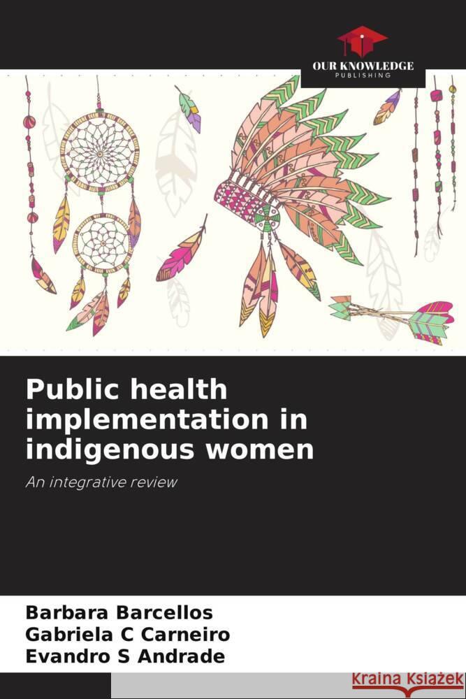 Public health implementation in indigenous women Barbara Barcellos Gabriela C Carneiro Evandro S Andrade 9786206249467 Our Knowledge Publishing - książka