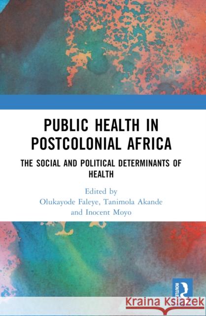 Public Health in Postcolonial Africa: The Social and Political Determinants of Health Olukayode Faleye Tanimola Akande Inocent Moyo 9781032551272 Routledge - książka