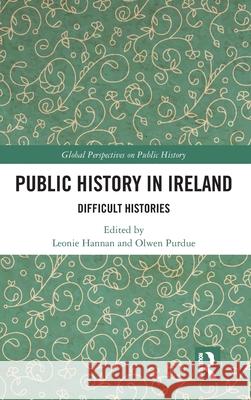 Public History in Ireland: Difficult Histories Leonie Hannan Olwen Purdue 9781032110592 Routledge - książka