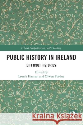 Public History in Ireland: Difficult Histories Leonie Hannan Olwen Purdue 9781032110608 Routledge - książka