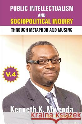 Public Intellectualism and Sociopolitical Inquiry through Metaphor and Musing: Volume 4 Mwenda, Kenneth K. 9781988357218 Africa in Canada Press - książka