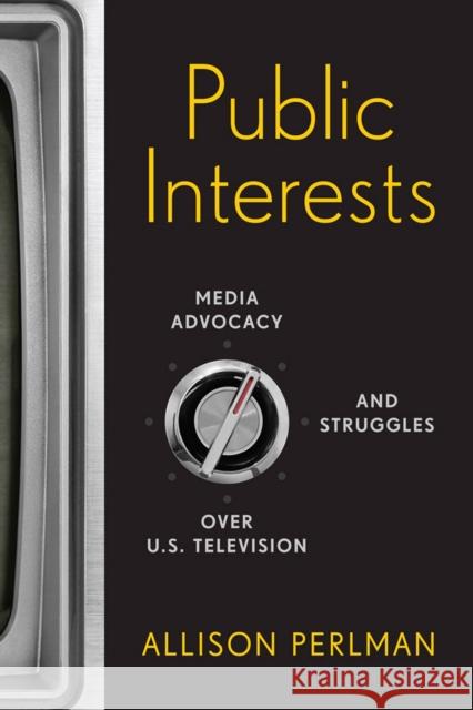 Public Interests: Media Advocacy and Struggles Over U.S. Television Allison Perlman 9780813572291 Rutgers University Press - książka