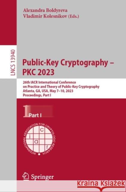 Public-Key Cryptography – PKC 2023: 26th IACR International Conference on Practice and Theory of Public-Key Cryptography, Atlanta, GA, USA, May 7–10, 2023, Proceedings, Part I Alexandra Boldyreva Vladimir Kolesnikov 9783031313677 Springer - książka
