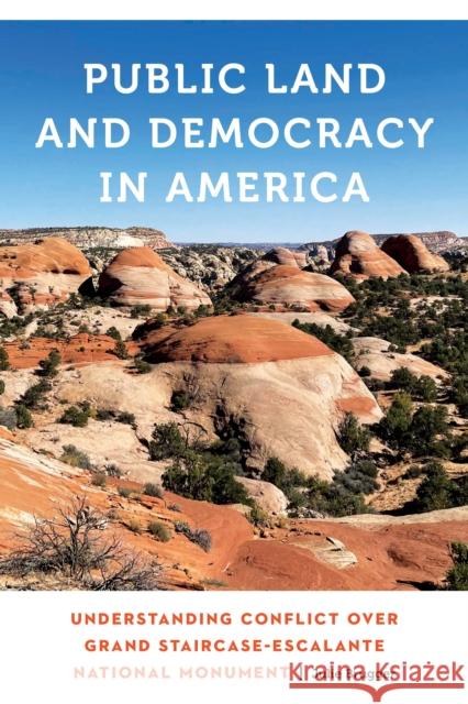 Public Land and Democracy in America: Understanding Conflict Over Grand Staircase-Escalante National Monument Julie Brugger 9781496233011 University of Nebraska Press - książka