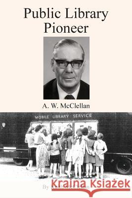 Public Library Pioneer: A.W. McClellan Keith Howard McClellan 9781910779361 Keith H McClellan - książka