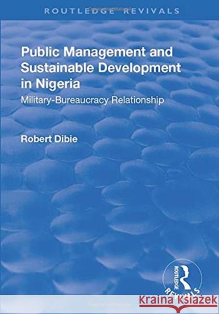 Public Management and Sustainable Development in Nigeria: Military-Bureaucracy Relationship Dibie, Robert 9781138719538 Taylor and Francis - książka