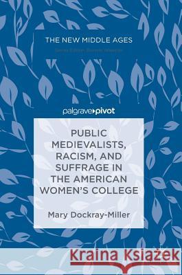 Public Medievalists, Racism, and Suffrage in the American Women's College Mary Dockray-Miller 9783319697055 Palgrave Pivot - książka