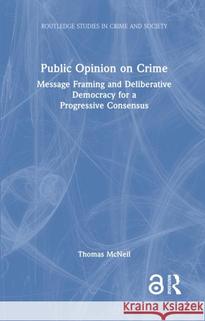 Public Opinion on Crime: Message Framing and Deliberative Democracy for a Progressive Consensus Thomas McNeil 9781041079569 Routledge - książka