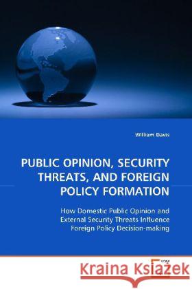 PUBLIC OPINION, SECURITY THREATS, AND FOREIGN POLICY  FORMATION : How Domestic Public Opinion and External Security  Threats Influence Foreign Policy Decision-making Davis, William 9783639126471 VDM Verlag Dr. Müller - książka