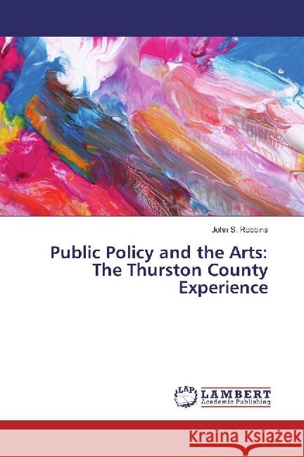 Public Policy and the Arts: The Thurston County Experience Robbins, John S. 9783330000377 LAP Lambert Academic Publishing - książka