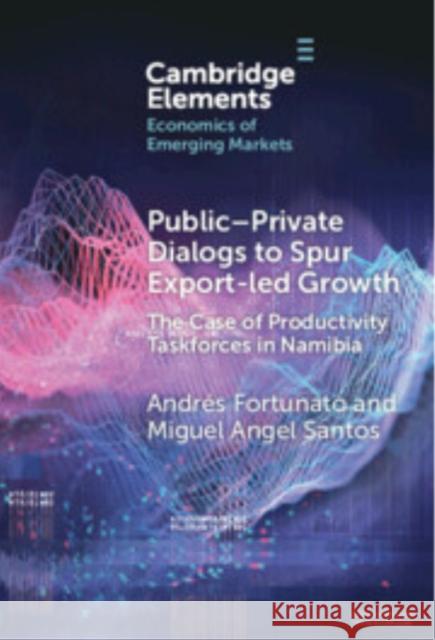 Public-Private Dialogs to Spur Export-led Growth: The Case of Productivity Taskforces in Namibia Miguel Angel Santos (Instituto Tecnologico y de Estudios Superiores de Monterrey), Andres Fortunato (Harvard University, 9781009565325 Cambridge University Press - książka