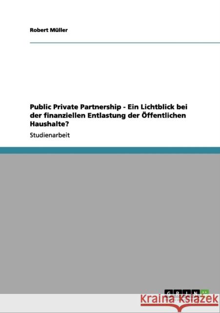 Public Private Partnership - Ein Lichtblick bei der finanziellen Entlastung der Öffentlichen Haushalte? Müller, Robert 9783656128328 Grin Verlag - książka