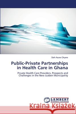 Public-Private Partnerships in Health Care in Ghana Asare Okyere, Seth 9783659564536 LAP Lambert Academic Publishing - książka