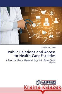 Public Relations and Access to Health Care Facilities Paul Tersue Iorlaha 9786207807789 LAP Lambert Academic Publishing - książka