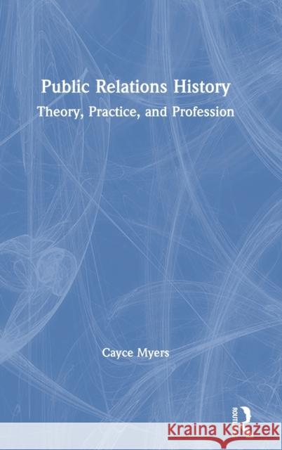 Public Relations History: Theory, Practice, and Profession Cayce Myers 9781138491403 Routledge - książka