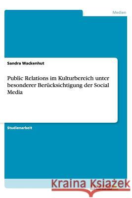 Public Relations im Kulturbereich unter besonderer Berücksichtigung der Social Media Sandra Wackenhut 9783656422839 Grin Verlag - książka