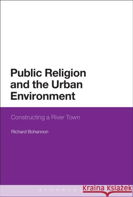 Public Religion and the Urban Environment: Constructing a River Town Bohannon, Richard 9781472534651  - książka