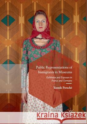 Public Representations of Immigrants in Museums: Exhibition and Exposure in France and Germany Porsché, Yannik 9783319882239 Palgrave MacMillan - książka