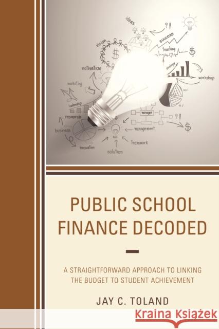 Public School Finance Decoded: A Straightforward Approach to Linking the Budget to Student Achievement Jay C. Toland 9781475827675 Rowman & Littlefield Publishers - książka