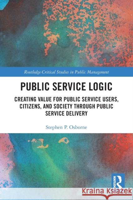 Public Service Logic: Creating Value for Public Service Users, Citizens, and Society Through Public Service Delivery Stephen P. Osborne 9780367539337 Routledge - książka