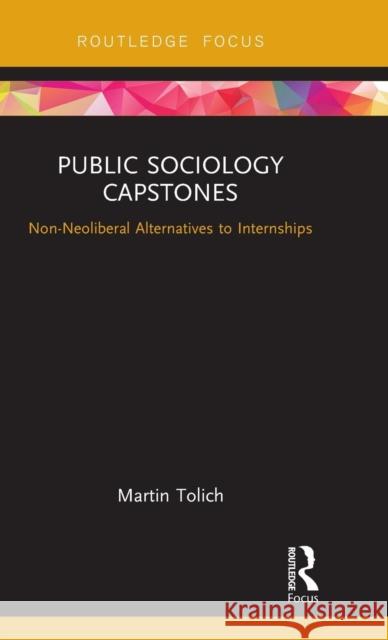 Public Sociology Capstones: Non-Neoliberal Alternatives to Internships Martin Tolich 9780815360322 Routledge - książka