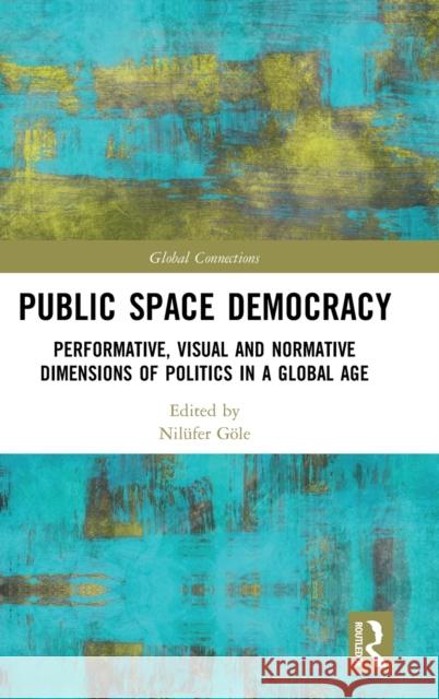 Public Space Democracy: Performative, Visual and Normative Dimensions of Politics in a Global Age Göle, Nilüfer 9781032045535 Taylor & Francis Ltd - książka