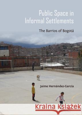 Public Space in Informal Settlements: The Barrios of Bogotà Hernàndez-Garcã-A Jaime 9781443851282 Cambridge Scholars Publishing - książka