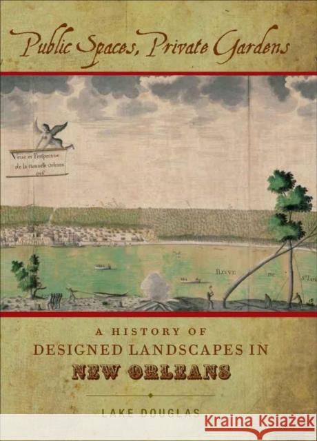 Public Spaces, Private Gardens: A History of Designed Landscapes in New Orleans Lake Douglas 9780807138373 Louisiana State University Press - książka