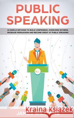 Public Speaking: 10 Simple Methods to Build Confidence, Overcome Shyness, Increase Persuasion and Become Great at Public Speaking James W Williams 9781790866014 Independently Published - książka