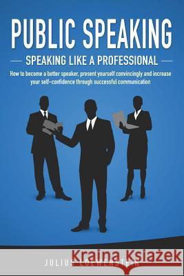 PUBLIC SPEAKING - Speaking like a Professional: How to become a better speaker, present yourself convincingly and increase your self-confidence throug Loewenstein, Julius 9781093699968 Independently Published - książka