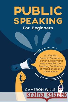 Public Speaking for Beginners: An Effective Guide to Overcome Fear and Anxiety and Help You Build Your Speaking Confidence at Work, School, and Socia Cameron Wills 9781777582807 Deeper Reads - książka