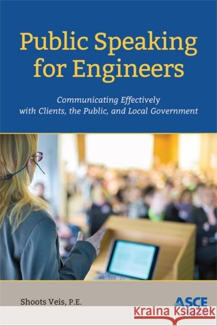 Public Speaking for Engineers: Communicating Effectively with Clients, the Public, and Local Government Christopher A. Veis Mark W. Woodson  9780784414729 American Society of Civil Engineers - książka
