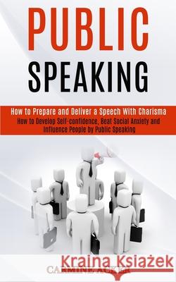 Public Speaking: How to Prepare and Deliver a Speech With Charisma (How to Develop Self-confidence, Beat Social Anxiety and Influence P Carmine Acker 9781777117184 Rob Miles - książka