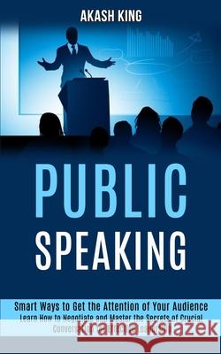 Public Speaking: Learn How to Negotiate and Master the Secrets of Crucial Conversation for Effective Leadership (Smart Ways to Get the Akash King 9781989990155 Rob Miles - książka