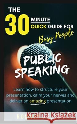 Public Speaking: Learn How to Structure Your Presentation, Calm Your Nerves and Deliver an Amazing Presentation Romney Nelson 9781922453112 Life Graduate Publishing Group - książka