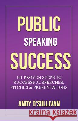 Public Speaking Success: 101 Proven Steps to Successful Speeches, Pitches & Presentations Andy O'Sullivan 9781985897304 Createspace Independent Publishing Platform - książka
