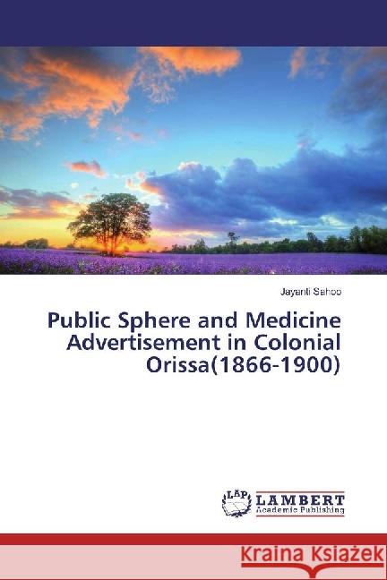 Public Sphere and Medicine Advertisement in Colonial Orissa(1866-1900) Sahoo, Jayanti 9786202067560 LAP Lambert Academic Publishing - książka